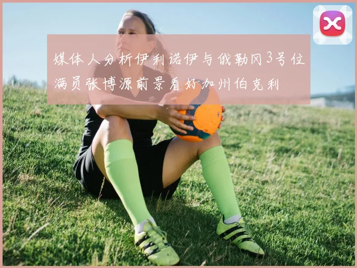 媒体人分析伊利诺伊与俄勒冈3号位满员张博源前景看好加州伯克利