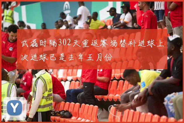武磊时隔302天重返赛场替补进球上次进球已是去年五月份