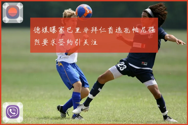 德媒曝塞巴里非拜仁首选孔帕尼强烈要求签约引关注