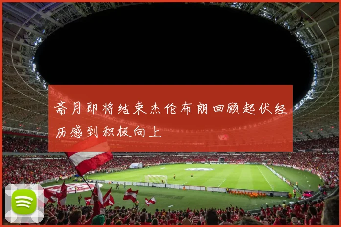 斋月即将结束杰伦布朗回顾起伏经历感到积极向上