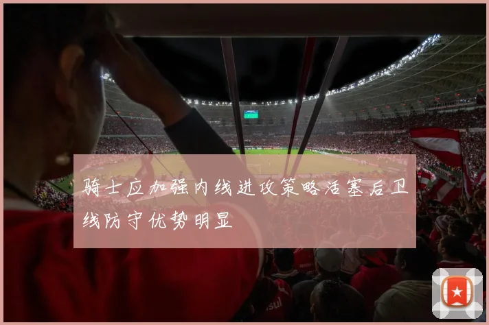 骑士应加强内线进攻策略活塞后卫线防守优势明显