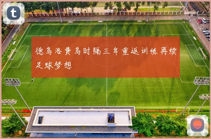 德乌洛费乌时隔三年重返训练再续足球梦想